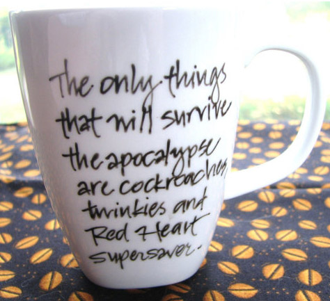 The only things that will survive the apocalypse are cockroaches, twinkies and Red Heart Supersaver. Click to see on travel and ceramic mugs.