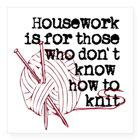 Housework is for those who don't know how to knit. | Knitting Memes and Jokes at www.terrymatz.biz/intheloop/knitting-humor