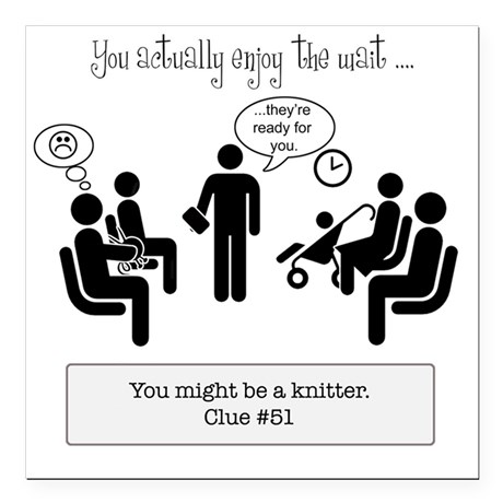 You might be a knitter: If you actually enjoy the wait... Click here to view on tshirts, totes, magnets, more