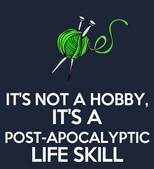 Knitting it's not a hobby it's a post apocalyptic life skill